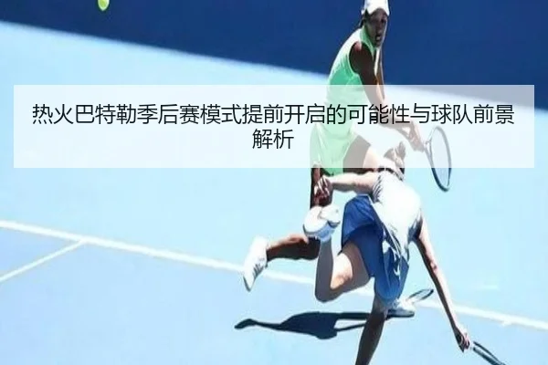 热火巴特勒季后赛模式提前开启的可能性与球队前景解析