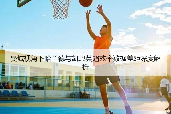曼城视角下哈兰德与凯恩英超效率数据差距深度解析